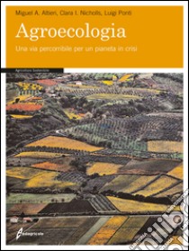 Agroecologia. Una via percorribile per un pianeta in crisi libro di Altieri Miguel A.; Nicholls Clara I.; Ponti Luigi