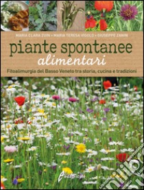 Piante spontanee alimentari. Fitoalimurgia del basso Veneto tra storia, cucina e tradizioni libro di Zuin Maria C.; Vigolo M. Teresa; Zanin Giuseppe