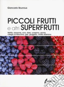 Piccoli frutti e altri superfrutti. Mirtillo, lampone, rovo, ribes, uvaspina, aronia, ciliegio di Nanchino, goji, giuggiolo, mirtillo siberiano libro di Bounous Giancarlo; Beccaro Gabriele Loris; Mellano Maria Gabriella