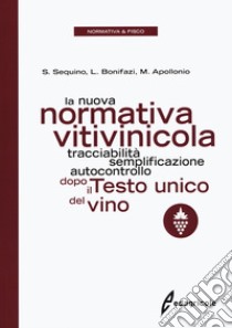 La nuova normativa vitivinicola. Tracciabilità, semplificazione, autocontrollo dopo il Testo unico del vino libro di Sequino Stefano; Bonifazi Luigi; Apollonio Massimiliano