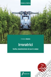 Irroratrici. Scelta, manutenzione ed uso in campo libro di Baldoin Cristiano