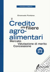 Il credito alle filiere agro-alimentari. Mercato, valutazione di merito, concessione libro di Fontana Emanuele