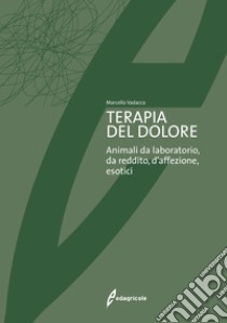 Terapia del dolore. Animali da laboratorio, da reddito, d'affezione, esotici libro di Vadacca Marcello