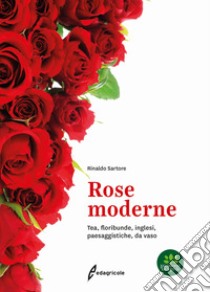 Rose moderne. Tea, floribunde, inglesi, paesaggistiche, da vaso libro di Sartore Rinaldo