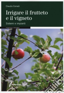 Irrigare il frutteto e il vigneto. Sistemi e impianti libro di Corradi Claudio