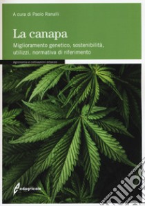 La canapa. Miglioramento genetico, sostenibilità, utilizzi, normativa di riferimento libro di Ranalli P. (cur.)