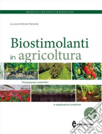 I biostimolanti in agricoltura. Presupposti scientifici e applicazioni pratiche libro di Ferrante A. (cur.)