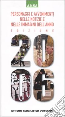 Personaggi e avvenimenti nelle notizie e nelle immagini dell'anno 2006. Giorno per giorno un anno di notizie dal 1° gennaio al 31 dicembre 2005 libro di ANSA (cur.)