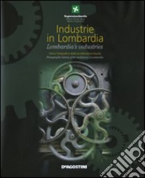 Industrie in Lombardia. Storia fotografica delle eccellenze lombarde-Lombardia's industries. Photographic history of the excellences of Lombardia. Ediz. bilingue libro