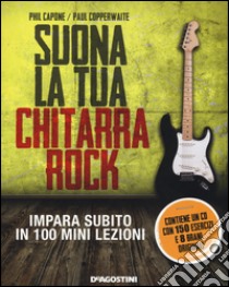 Suona la tua chitarra rock. Impara subito in 100 mini lezioni. Con CD Audio libro di Capone Phil; Copperwaite Paul