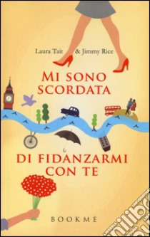 Mi sono scordata di fidanzarmi con te libro di Tait Laura; Rice Jimmy