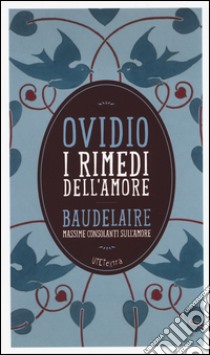 I rimedi dell'amore. Con le massime consolanti sull'amore di Charles Baudelaire. Con e-book libro di Ovidio P. Nasone; Baudelaire Charles; Trevi E. (cur.); Orlando L. (cur.)