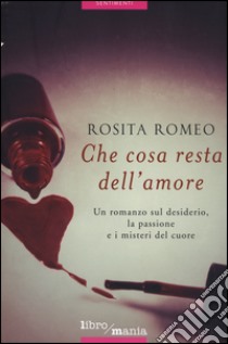 Che cosa resta dell'amore libro di Romeo Rosita