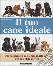 Il tuo cane ideale. Ediz. illustrata libro di Alderton David