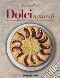 Dolci naturali. Tanti splendidi dolci con ingredienti di stagione libro di Rose Amber