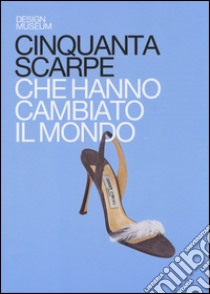 Cinquanta scarpe che hanno cambiato il mondo. Ediz. illustrata libro di Czerwinski M.