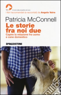 Le storie fra noi due. Capire la relazione fra uomo e cane domestico libro di McConnell Patricia