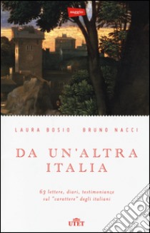 Da un'altra Italia. 63 lettere, diari, testimonianze sul «carattere» degli italiani. Con e-book libro di Bosio Laura; Nacci Bruno