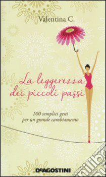 La leggerezza dei piccoli passi. 100 semplici gesti per un grande cambiamento libro di Valentina C.