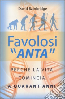 Favolosi «anta». Perché la vita comincia a quarant'anni libro di Bainbridge David