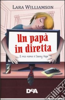 Un papà in diretta. Il mio nome è Danny Hope libro di Williamson Lara