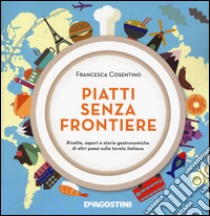 Piatti senza frontiere. Ricette, sapori e storie gastronomiche di altri paesi sulla tavola italiana libro di Cosentino Francesca