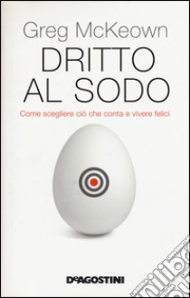 Dritto al sodo. Come scegliere ciò che conta e vivere felici libro di McKeown Greg