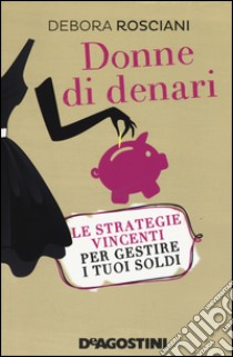 Donne di denari. Le strategie vincenti per gestire i tuoi soldi libro di Rosciani Debora