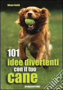 101 idee divertenti con il tuo cane libro di Smith Alison