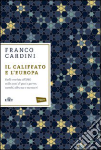 Il califfato e l'Europa. Dalle crociate all'ISIS: mille anni di paci e guerre, scambi, alleanze e massacri libro di Cardini Franco