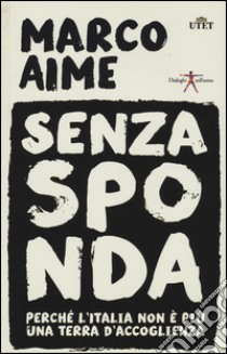 Senza sponda. Perché l'Italia non è più una terra d'accoglienza. Con e-book libro di Aime Marco