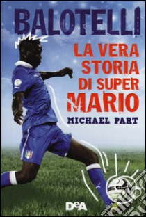 Balotelli. La vera storia di super Mario libro di Part Michael