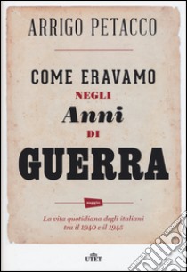 Come eravamo negli anni di guerra. La vita quotidiana degli italiani tra il 1940 e il 1945. Con e-book libro di Petacco Arrigo; Ferrari Marco