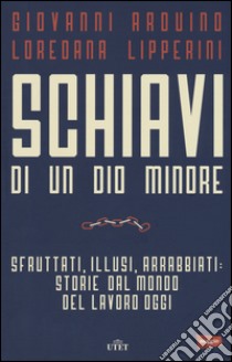 Schiavi di un dio minore. Sfruttati, illusi, arrabbiati: storie dal mondo del lavoro di oggi. Con e-book libro di Arduino Giovanni; Lipperini Loredana