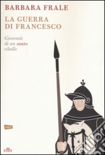 La guerra di Francesco. Gioventù di un santo ribelle libro di Frale Barbara