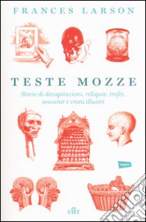 Teste mozze. Storie di decapitazioni, reliquie, trofei, souvenir e crani illustri. Con e-book libro di Larson Frances