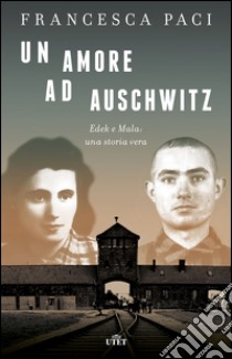 Un amore ad Auschwitz. Edek e Mala: una storia vera. Con e-book libro di Paci Francesca