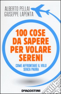 100 cose da sapere per volare sereni. Come affrontare il volo senza paura libro di Pellai Alberto; Lapenta Giuseppe