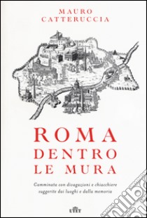 Roma dentro le mura. Camminata con divagazioni e chiacchiere suggerite dai luoghi e dalla memoria. Con e-book libro di Catteruccia Mauro