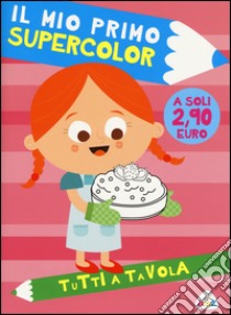 Tutti a tavola. Il mio primo supercolor. Ediz. illustrata. Con App per tablet e smartphone libro