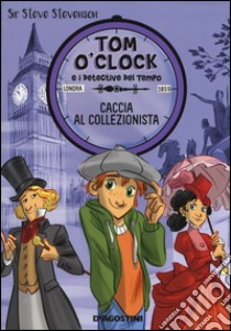 Caccia al collezionista. Tom O'Clock e i detective del tempo. Ediz. illustrata libro di Sir Steve Stevenson