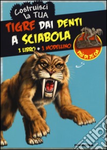 Costruisci la tua tigre dai denti a sciabola. Ediz. illustrata. Con gadget libro