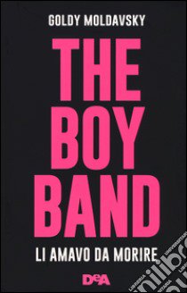 The boy band. Li amavo da morire. Ediz. illustrata libro di Moldavsky Goldy