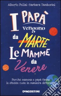 I papà vengono da Marte, le mamme da Venere. Perché mamma e papà fanno le stesse cose in maniera differente libro di Pellai Alberto; Tamborini Barbara