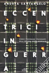 Eccentrici in guerra. Storie e personaggi stravaganti della seconda guerra mondiale. Con e-book. Con Contenuto digitale (fornito elettronicamente) libro di Santangelo Andrea