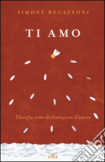 Ti amo. Filosofia come dichiarazione d'amore. Con Contenuto digitale (fornito elettronicamente) libro di Regazzoni Simone