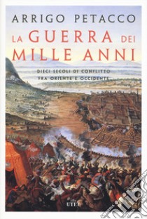 La guerra dei mille anni. Dieci secoli di conflitto fra Oriente e Occidente. Con e-book libro di Petacco Arrigo