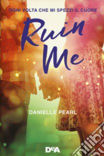 Ruin me. Ogni volta che mi spezzi il cuore libro di Pearl Danielle