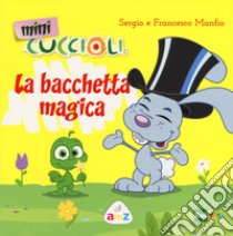 La bacchetta magica. Mini Cuccioli. Ediz. a colori libro di Manfio Sergio; Manfio Francesco