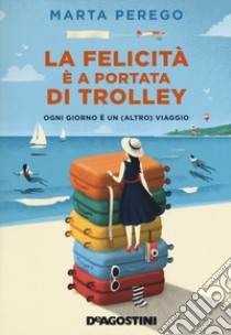 La felicità è a portata di trolley. Ogni giorno è un (altro) viaggio libro di Perego Marta